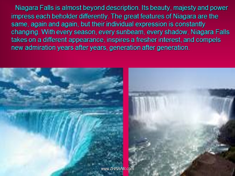 Niagara Falls is almost beyond description. Its beauty, majesty and power impress each beholder